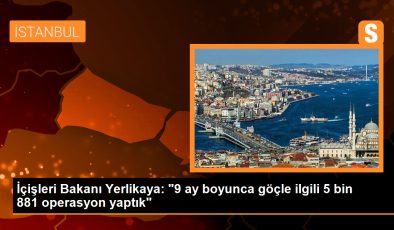 İçişleri Bakanı Yerlikaya: “9 ay boyunca göçle ilgili 5 bin 881 operasyon yaptık”